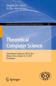 Title: Theoretical Computer Science: 35th National Conference, NCTCS 2017, Wuhan, China, October 14-15, 2017, Proceedings, Author: Dingzhu Du