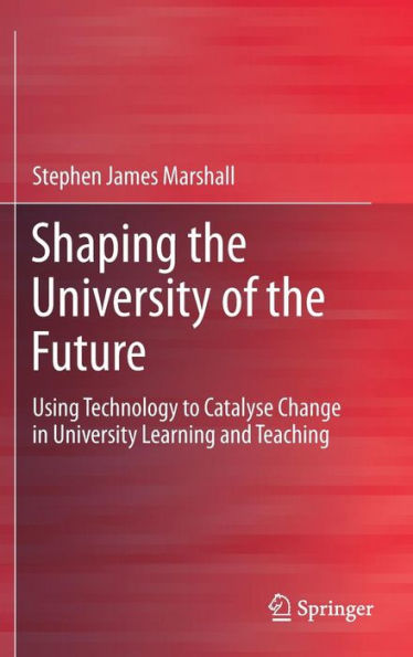 Shaping the University of Future: Using Technology to Catalyse Change Learning and Teaching