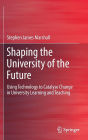 Shaping the University of the Future: Using Technology to Catalyse Change in University Learning and Teaching