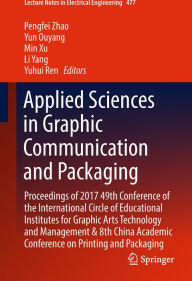 Title: Applied Sciences in Graphic Communication and Packaging: Proceedings of 2017 49th Conference of the International Circle of Educational Institutes for Graphic Arts Technology and Management & 8th China Academic Conference on Printing and Packaging, Author: Pengfei Zhao