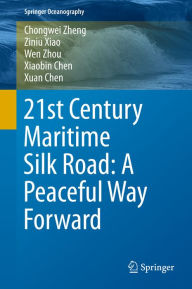 Title: 21st Century Maritime Silk Road: A Peaceful Way Forward, Author: Chongwei Zheng