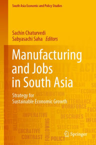 Title: Manufacturing and Jobs in South Asia: Strategy for Sustainable Economic Growth, Author: Sachin Chaturvedi