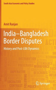 Title: India-Bangladesh Border Disputes: History and Post-LBA Dynamics, Author: Amit Ranjan