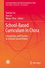 Title: School-Based Curriculum in China: Conceptions and Practices to Unleash School Vitality, Author: Yunhuo Cui