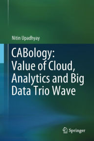 Title: CABology: Value of Cloud, Analytics and Big Data Trio Wave, Author: Nitin Upadhyay