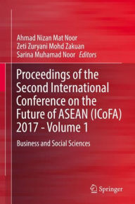 Title: Proceedings of the Second International Conference on the Future of ASEAN (ICoFA) 2017 - Volume 1: Business and Social Sciences, Author: Ahmad Nizan Mat Noor