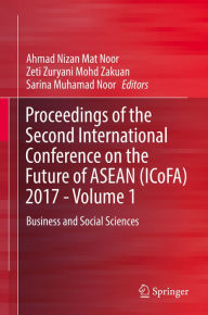 Title: Proceedings of the Second International Conference on the Future of ASEAN (ICoFA) 2017 - Volume 1: Business and Social Sciences, Author: Ahmad Nizan Mat Noor