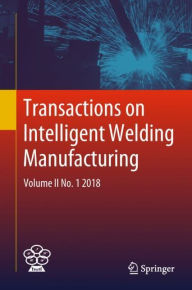 Title: Transactions on Intelligent Welding Manufacturing: Volume II No. 1 2018, Author: Shanben Chen