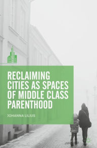 Title: Reclaiming Cities as Spaces of Middle Class Parenthood, Author: Johanna Lilius