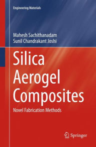 Title: Silica Aerogel Composites: Novel Fabrication Methods, Author: Mahesh Sachithanadam