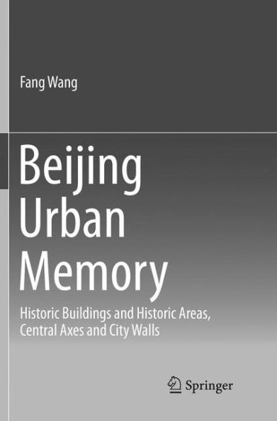 Beijing Urban Memory: Historic Buildings and Historic Areas, Central Axes and City Walls
