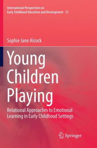 Title: Young Children Playing: Relational Approaches to Emotional Learning in Early Childhood Settings, Author: Sophie Jane Alcock