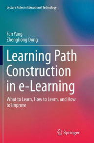 Title: Learning Path Construction in e-Learning: What to Learn, How to Learn, and How to Improve, Author: Fan Yang