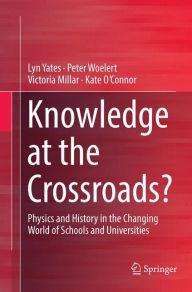 Title: Knowledge at the Crossroads?: Physics and History in the Changing World of Schools and Universities, Author: Lyn Yates