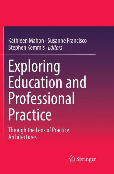 Exploring Education and Professional Practice: Through the Lens of Practice Architectures