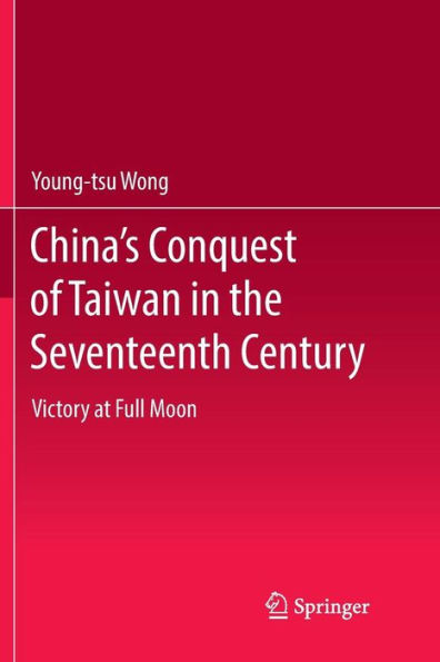 China's Conquest of Taiwan the Seventeenth Century: Victory at Full Moon