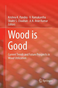 Title: Wood is Good: Current Trends and Future Prospects in Wood Utilization, Author: Krishna K. Pandey