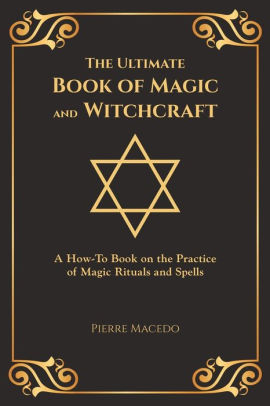 The Ultimate Book Of Magic And Witchcraft A How To Book On The Practice Of Magic Rituals And Spells Special Cover Edition By Pierre Macedo Paperback Barnes Noble