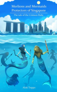 Title: Merlions and Mermaids - Protectors of Singapore: The tale of the Crimson Ruby, Author: K O