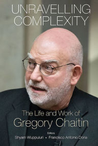 Title: UNRAVELLING COMPLEXITY: The Life and Work of Gregory Chaitin, Author: Shyam Wuppuluri