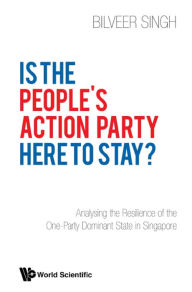 Title: IS THE PEOPLE'S ACTION PARTY HERE TO STAY?: Analysing the Resilience of the One-Party Dominant State in Singapore, Author: Bilveer Singh