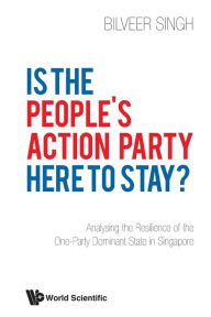 Title: Is The People's Action Party Here To Stay?: Analysing The Resilience Of The One-party Dominant State In Singapore, Author: Bilveer Singh
