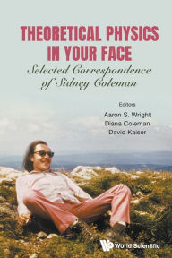 Title: Theoretical Physics In Your Face: Selected Correspondence Of Sidney Coleman, Author: Aaron Sidney Wright