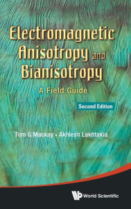 Title: Electromagnetic Anisotropy And Bianisotropy: A Field Guide (Second Edition), Author: Tom G Mackay