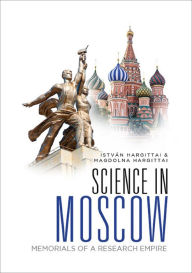 Title: SCIENCE IN MOSCOW: MEMORIALS OF A RESEARCH EMPIRE: Memorials of a Research Empire, Author: Istvan Hargittai