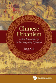 Title: Chinese Urbanism: Urban Form And Life In The Tang-song Dynasties, Author: Jing Xie
