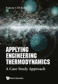 Title: APPLYING ENGINEERING THERMODYNAMICS: A Case Study Approach, Author: Frank A Di Bella