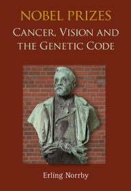 Title: NOBEL PRIZES: CANCER, VISION AND THE GENETIC CODE: Cancer, Vision and the Genetic Code, Author: Erling Norrby