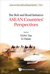 Title: BELT AND ROAD INITIATIVE, THE: ASEAN COUNTRIES' PERSPECTIVES: ASEAN Countries' Perspectives, Author: Yue Yang