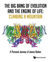 Title: BIG BANG OF EVOLUTION AND THE ENGINE OF LIFE: A Personal Journey of James Barber, Author: James Barber