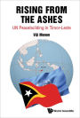 RISING FROM THE ASHES: UN PEACEBUILDING IN TIMOR-LESTE: UN Peacebuilding in Timor-Leste