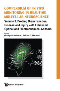 Title: Compendium Of In Vivo Monitoring In Real-time Molecular Neuroscience - Volume 3: Probing Brain Function, Disease And Injury With Enhanced Optical And Electrochemical Sensors, Author: George S Wilson