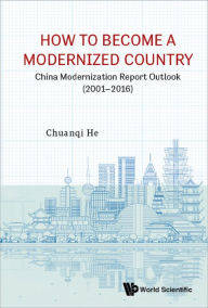 Title: HOW TO BECOME A MODERNIZED COUNTRY: China Modernization Report Outlook (2001-2016), Author: Chuanqi He