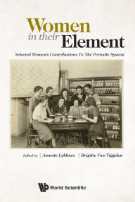 Title: Women In Their Element: Selected Women's Contributions To The Periodic System, Author: Annette Lykknes