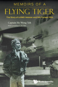 Title: Memoirs Of A Flying Tiger: The Story Of A Wwii Veteran And Sia Pioneer Pilot, Author: Weng Toh Ho