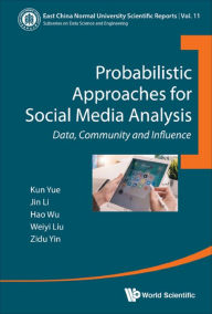 Title: PROBABILISTIC APPROACHES FOR SOCIAL MEDIA ANALYSIS: Data, Community and Influence, Author: Kun Yue