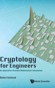 Title: Cryptology For Engineers: An Application-oriented Mathematical Introduction, Author: Robert Schmied