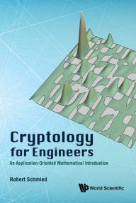 Title: CRYPTOLOGY FOR ENGINEERS: An Application-Oriented Mathematical Introduction, Author: Robert Schmied