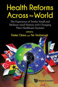 Title: Health Reforms Across The World: The Experience Of Twelve Small And Medium-sized Nations With Changing Their Healthcare Systems, Author: Kieke G Okma