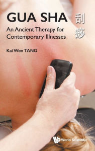 Title: Gua Sha: An Ancient Therapy For Contemporary Illnesses, Author: Kai Wen Tang