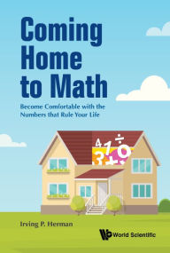 Title: Coming Home To Math: Become Comfortable With The Numbers That Rule Your Life, Author: Irving P Herman