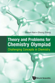 Title: Theory And Problems For Chemistry Olympiad: Challenging Concepts In Chemistry, Author: Zhihan Nan