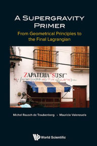 Title: SUPERGRAVITY PRIMER, A: From Geometrical Principles to the Final Lagrangian, Author: Michel Rausch De Traubenberg