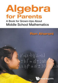 Title: Algebra For Parents: A Book For Grown-ups About Middle School Mathematics, Author: Ron Aharoni