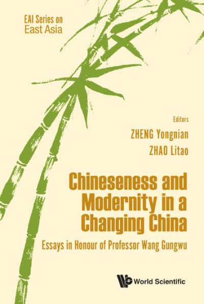 Chineseness And Modernity In A Changing China: Essays In Honour Of Professor Wang Gungwu