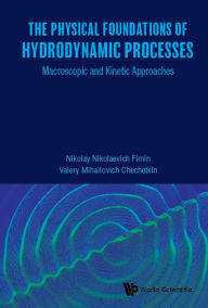 Title: PHYSICAL FOUNDATIONS OF HYDRODYNAMIC PROCESSES, THE: Macroscopic and Kinetic Approaches, Author: Nikolay Nikolaevich Fimin